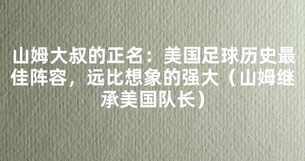 山姆大叔的正名：美国足球历史最佳阵容，远比想象的强大（山姆继承美国队长）