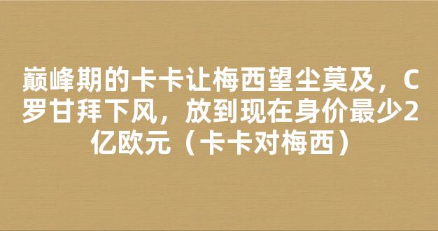 巅峰期的卡卡让梅西望尘莫及，C罗甘拜下风，放到现在身价最少2亿欧元（卡卡对梅西）