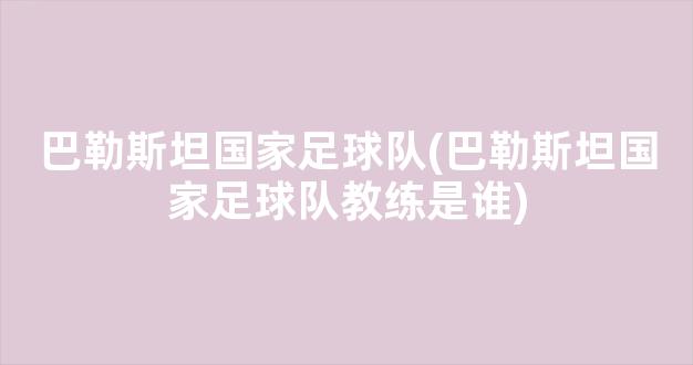 巴勒斯坦国家足球队(巴勒斯坦国家足球队教练是谁)