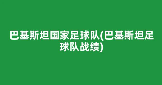 巴基斯坦国家足球队(巴基斯坦足球队战绩)