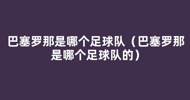 巴塞罗那是哪个足球队（巴塞罗那是哪个足球队的）