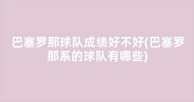 巴塞罗那球队成绩好不好(巴塞罗那系的球队有哪些)