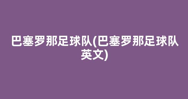 巴塞罗那足球队(巴塞罗那足球队英文)