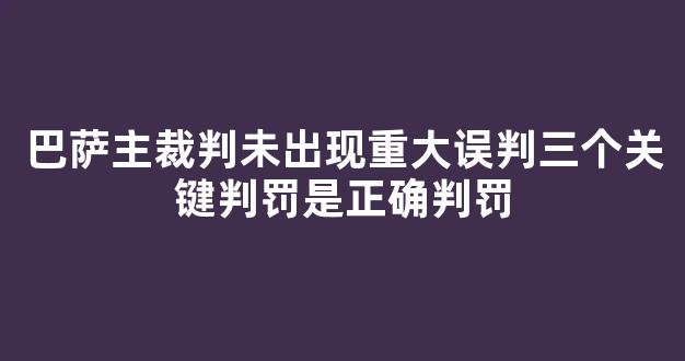 巴萨主裁判未出现重大误判三个关键判罚是正确判罚