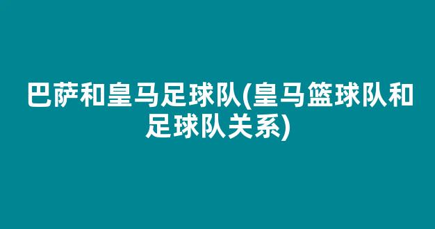 巴萨和皇马足球队(皇马篮球队和足球队关系)