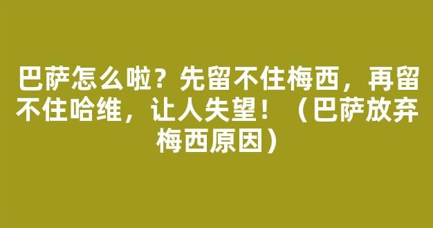 巴萨怎么啦？先留不住梅西，再留不住哈维，让人失望！（巴萨放弃梅西原因）