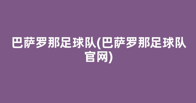 巴萨罗那足球队(巴萨罗那足球队官网)