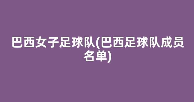 巴西女子足球队(巴西足球队成员名单)