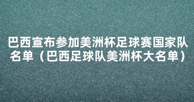 巴西宣布参加美洲杯足球赛国家队名单（巴西足球队美洲杯大名单）