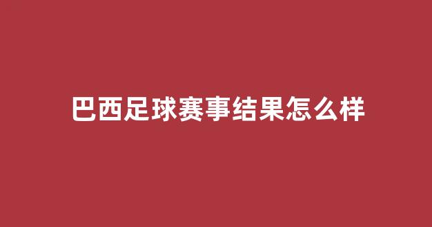 巴西足球赛事结果怎么样