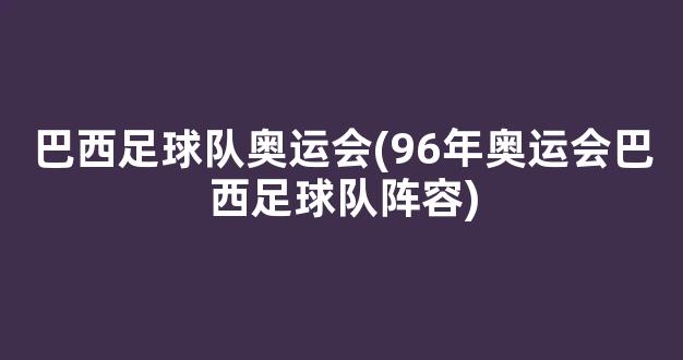 巴西足球队奥运会(96年奥运会巴西足球队阵容)