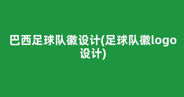 巴西足球队徽设计(足球队徽logo设计)