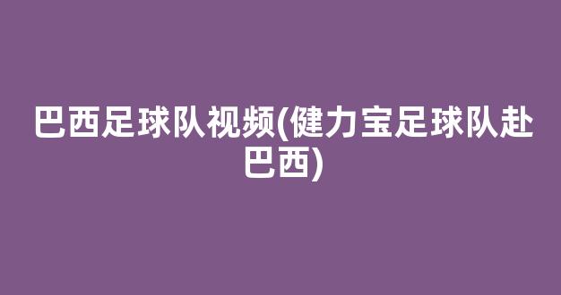 巴西足球队视频(健力宝足球队赴巴西)