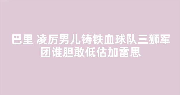 巴里 凌厉男儿铸铁血球队三狮军团谁胆敢低估加雷思