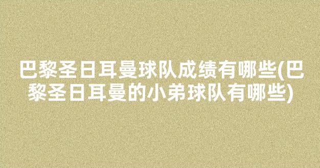 巴黎圣日耳曼球队成绩有哪些(巴黎圣日耳曼的小弟球队有哪些)