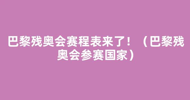 巴黎残奥会赛程表来了！（巴黎残奥会参赛国家）