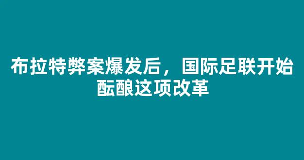 布拉特弊案爆发后，国际足联开始酝酿这项改革