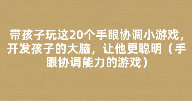 带孩子玩这20个手眼协调小游戏，开发孩子的大脑，让他更聪明（手眼协调能力的游戏）