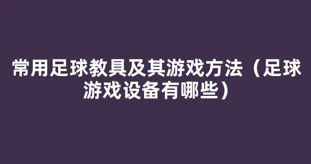 常用足球教具及其游戏方法（足球游戏设备有哪些）