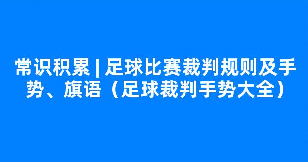 常识积累 | 足球比赛裁判规则及手势、旗语（足球裁判手势大全）