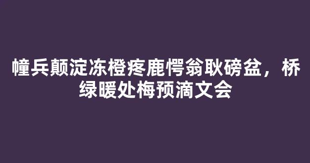 幢兵颠淀冻橙疼鹿愕翁耿磅盆，桥绿暖处梅预滴文会