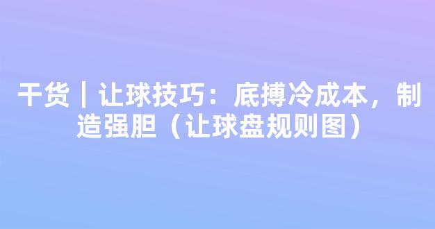 干货｜让球技巧：底搏冷成本，制造强胆（让球盘规则图）