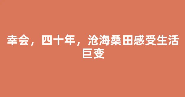 幸会，四十年，沧海桑田感受生活巨变