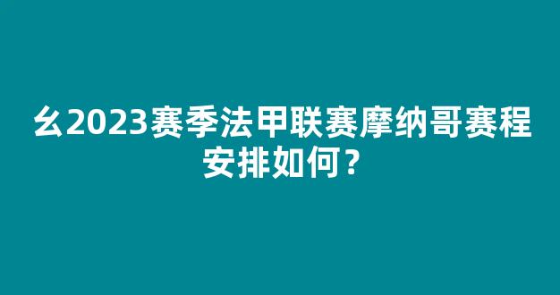 幺2023赛季法甲联赛摩纳哥赛程安排如何？