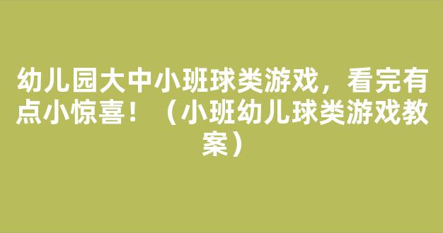 幼儿园大中小班球类游戏，看完有点小惊喜！（小班幼儿球类游戏教案）