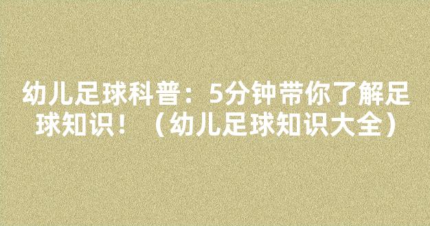 幼儿足球科普：5分钟带你了解足球知识！（幼儿足球知识大全）