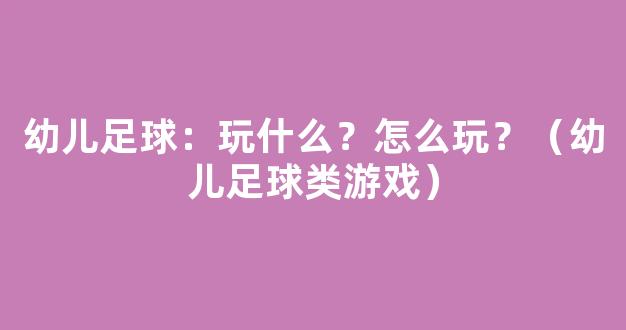 幼儿足球：玩什么？怎么玩？（幼儿足球类游戏）