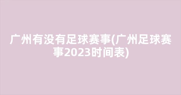 广州有没有足球赛事(广州足球赛事2023时间表)