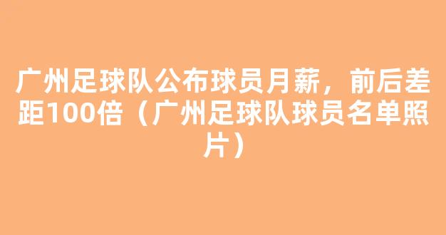 广州足球队公布球员月薪，前后差距100倍（广州足球队球员名单照片）