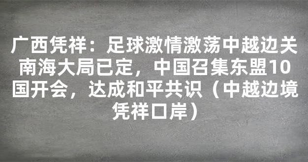 广西凭祥：足球激情激荡中越边关南海大局已定，中国召集东盟10国开会，达成和平共识（中越边境凭祥口岸）