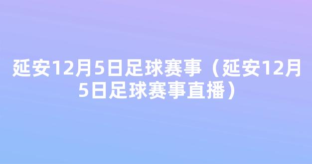 延安12月5日足球赛事（延安12月5日足球赛事直播）