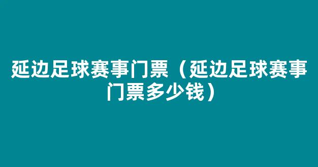 延边足球赛事门票（延边足球赛事门票多少钱）