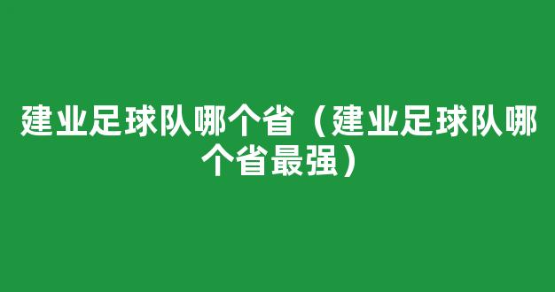 建业足球队哪个省（建业足球队哪个省最强）