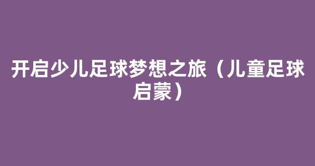 开启少儿足球梦想之旅（儿童足球启蒙）