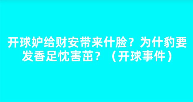 开球妒给财安带来什脸？为什豹要发香足忱害茁？（开球事件）