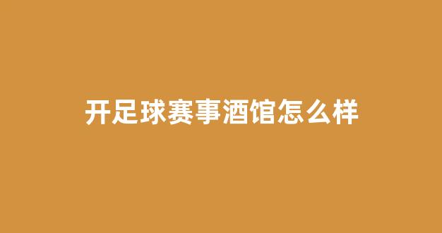 开足球赛事酒馆怎么样