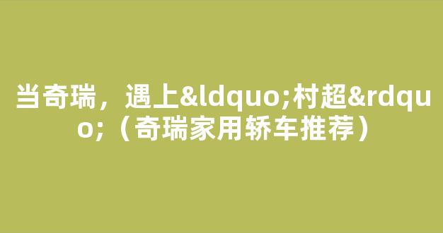 当奇瑞，遇上“村超”（奇瑞家用轿车推荐）