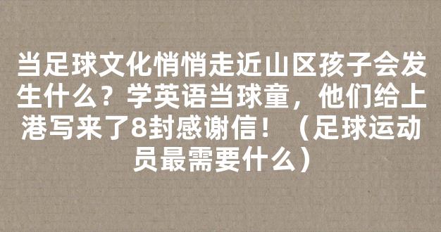 当足球文化悄悄走近山区孩子会发生什么？学英语当球童，他们给上港写来了8封感谢信！（足球运动员最需要什么）