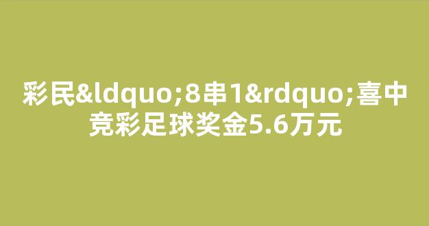 彩民“8串1”喜中竞彩足球奖金5.6万元