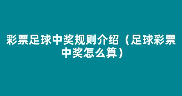 彩票足球中奖规则介绍（足球彩票中奖怎么算）