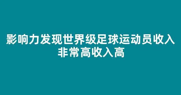 影响力发现世界级足球运动员收入非常高收入高