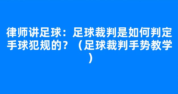 律师讲足球：足球裁判是如何判定手球犯规的？（足球裁判手势教学）