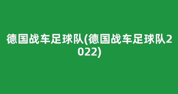 德国战车足球队(德国战车足球队2022)