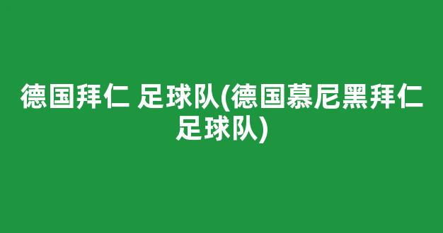 德国拜仁 足球队(德国慕尼黑拜仁足球队)