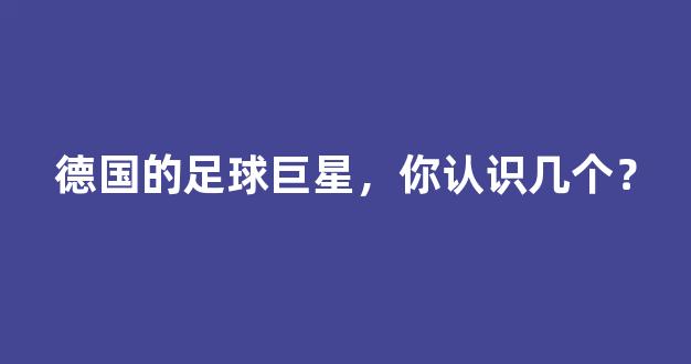 德国的足球巨星，你认识几个？