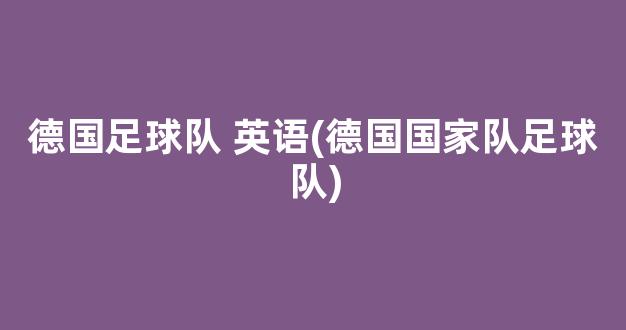 德国足球队 英语(德国国家队足球队)